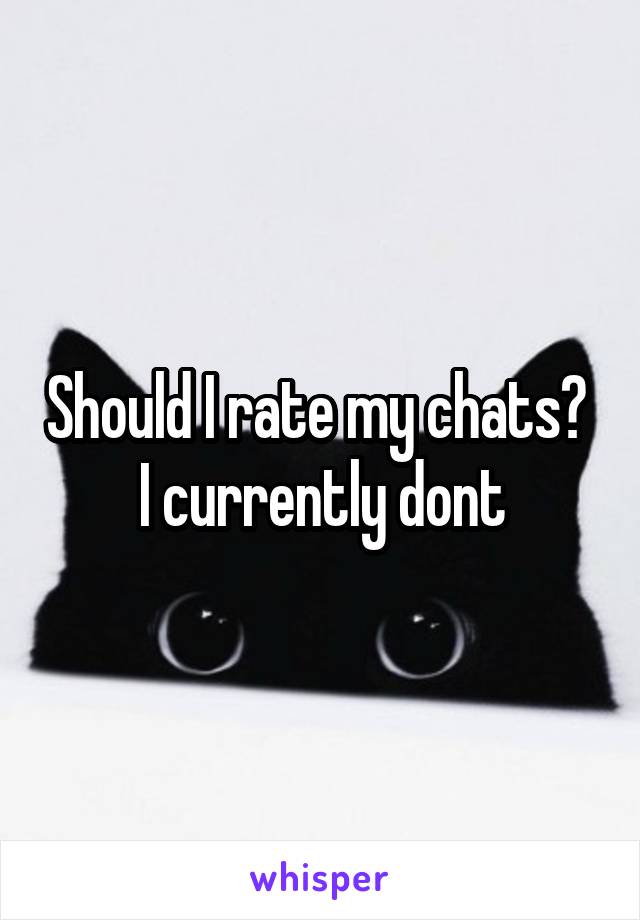 Should I rate my chats? 
I currently dont