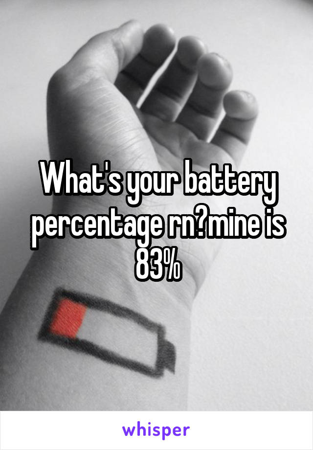 What's your battery percentage rn?mine is 83%