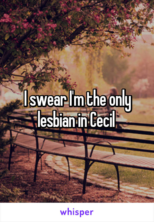 I swear I'm the only lesbian in Cecil 