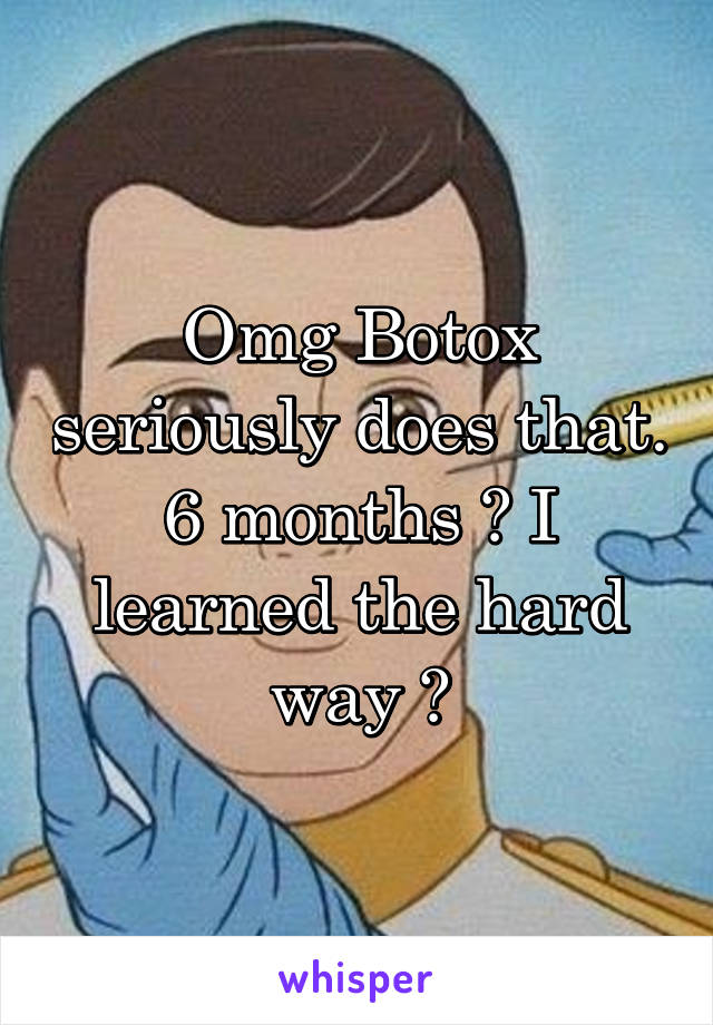 Omg Botox seriously does that. 6 months 😩 I learned the hard way 😂