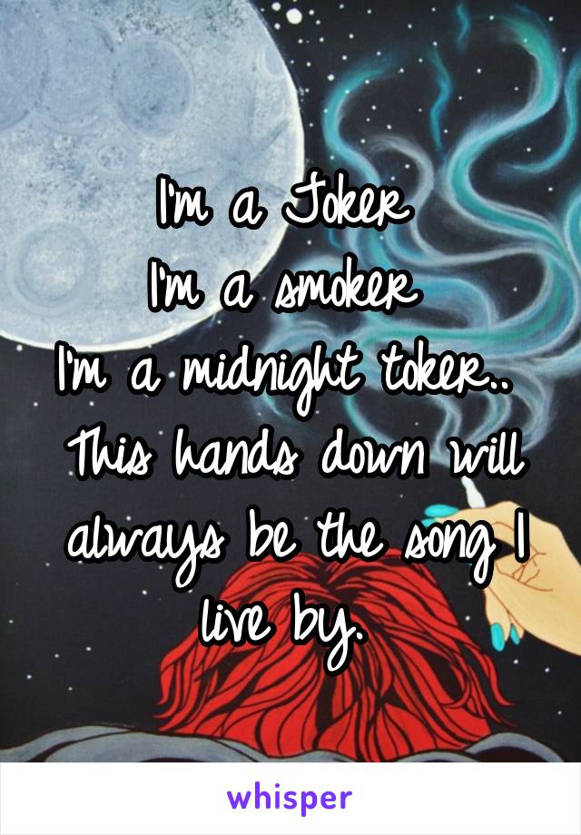 I'm a Joker 
I'm a smoker 
I'm a midnight toker.. 
This hands down will always be the song I live by. 