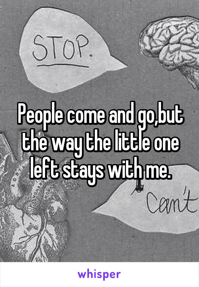 People come and go,but the way the little one left stays with me.