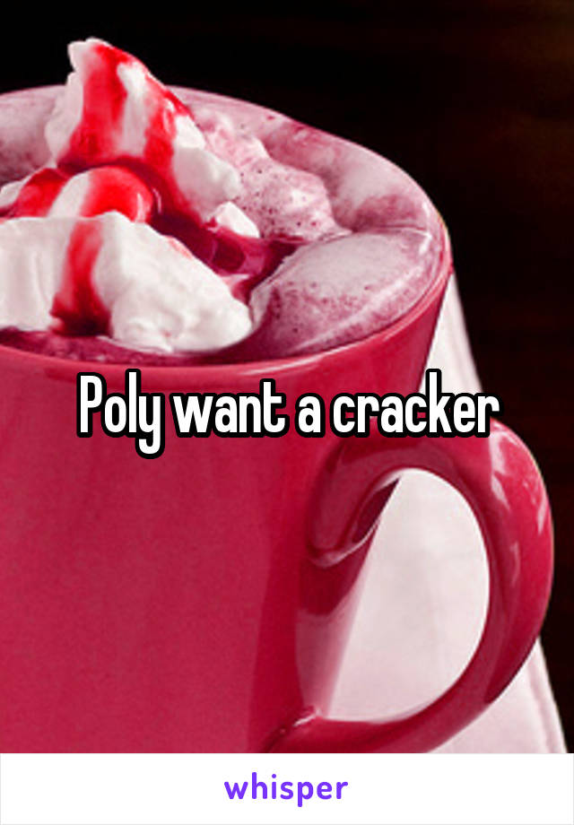 Poly want a cracker