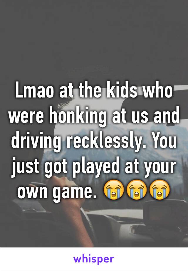 Lmao at the kids who were honking at us and driving recklessly. You just got played at your own game. 😭😭😭