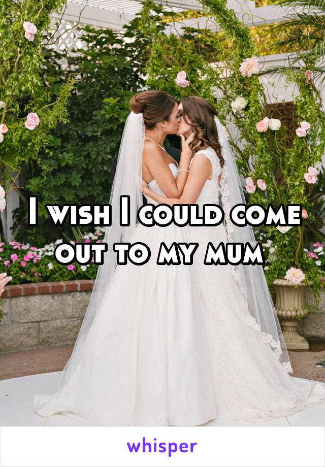 I wish I could come out to my mum 