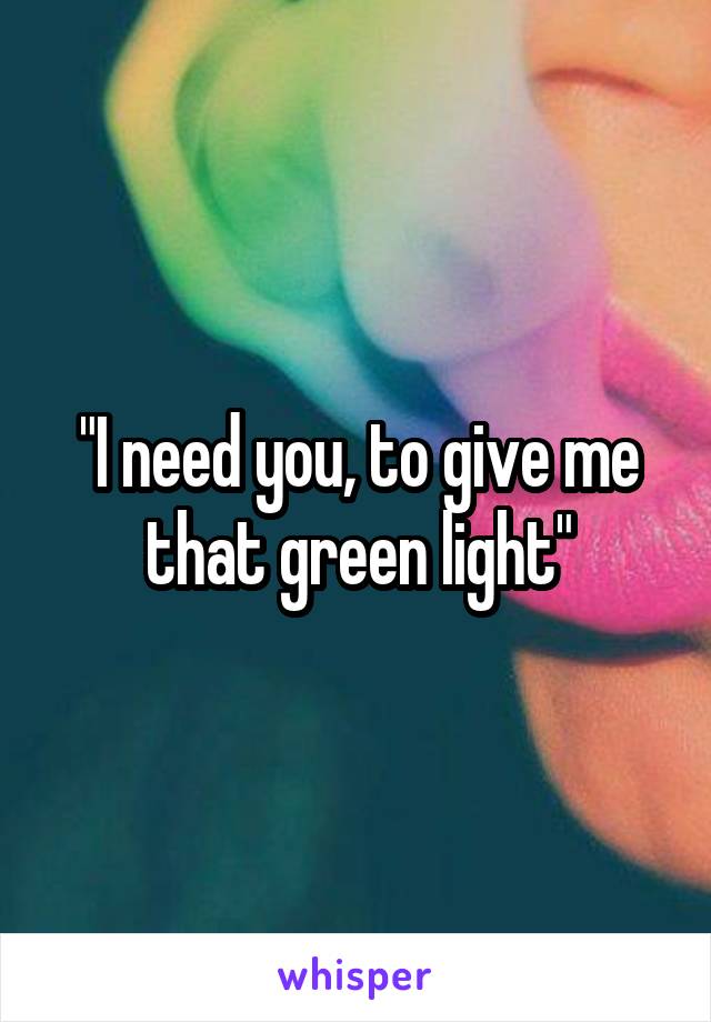 "I need you, to give me that green light"