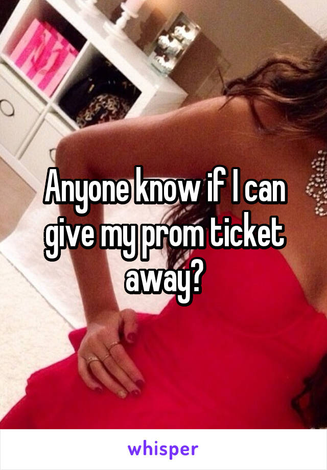 Anyone know if I can give my prom ticket away?