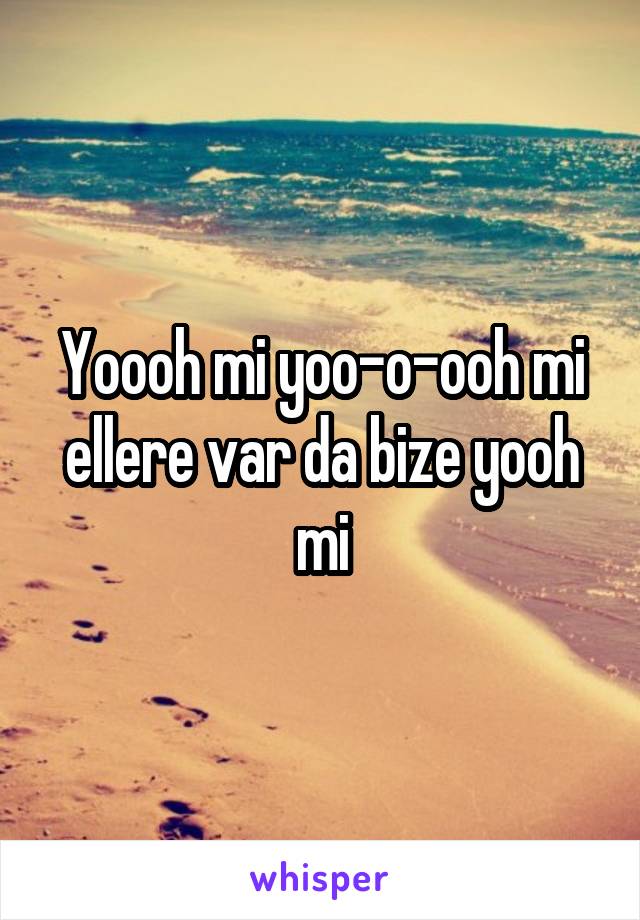 Yoooh mi yoo-o-ooh mi ellere var da bize yooh mi