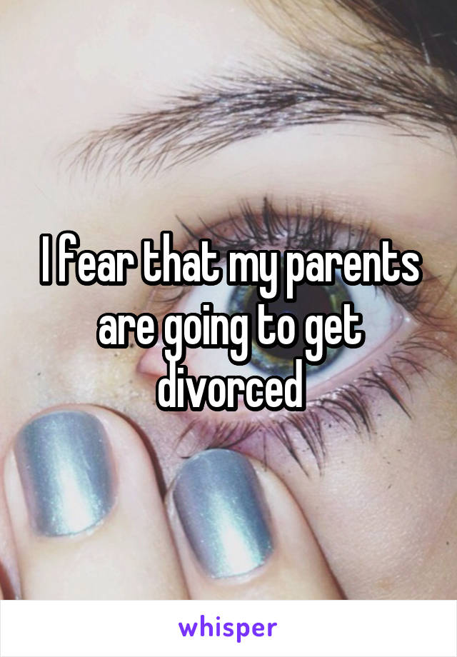 I fear that my parents are going to get divorced