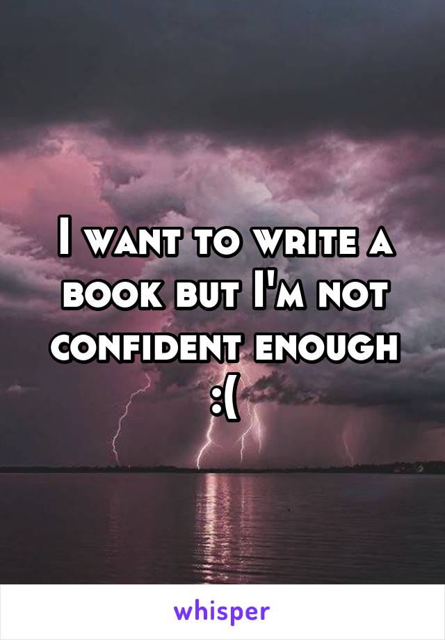 I want to write a book but I'm not confident enough :(