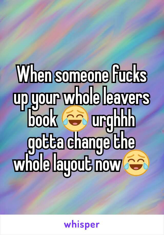 When someone fucks up your whole leavers book 😂 urghhh gotta change the whole layout now😂