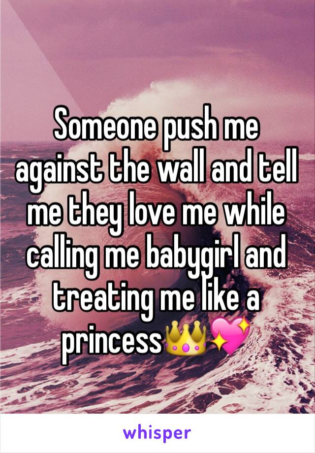 Someone push me against the wall and tell me they love me while calling me babygirl and treating me like a princess👑💖