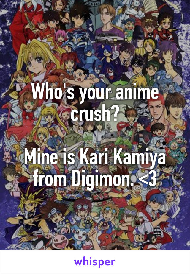 Who's your anime crush?

Mine is Kari Kamiya from Digimon. <3