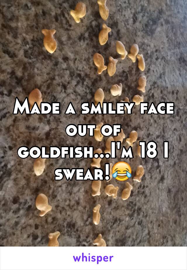 Made a smiley face out of goldfish...I'm 18 I swear!😂