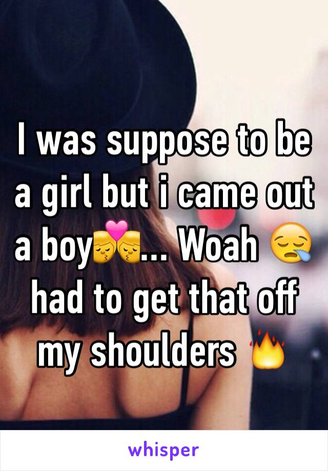 I was suppose to be a girl but i came out a boy👨‍❤️‍💋‍👨... Woah 😪 had to get that off my shoulders 🔥