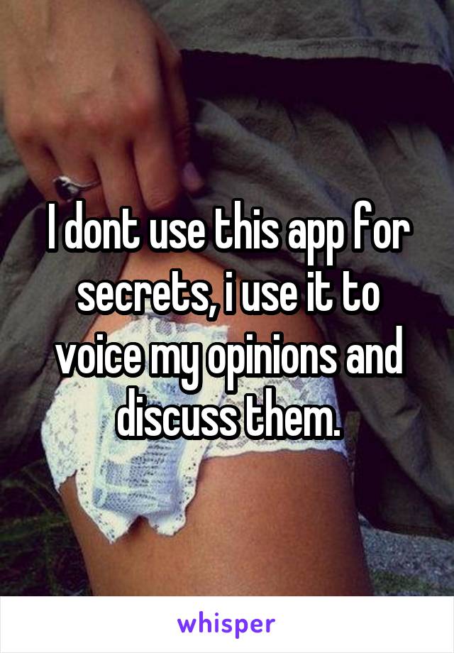 I dont use this app for secrets, i use it to voice my opinions and discuss them.