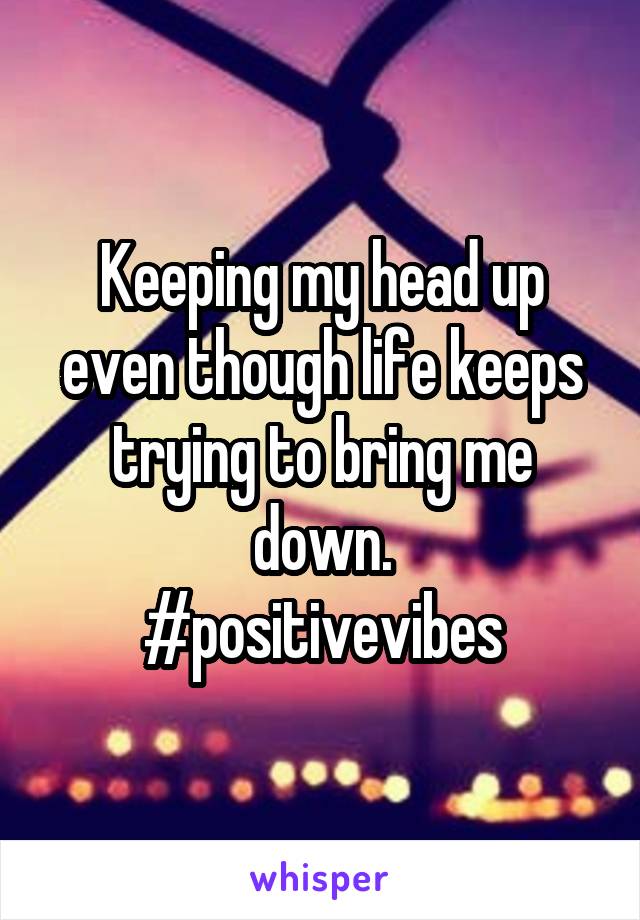 Keeping my head up even though life keeps trying to bring me down.
#positivevibes