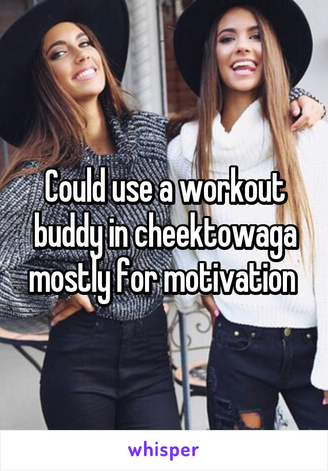 Could use a workout buddy in cheektowaga mostly for motivation 