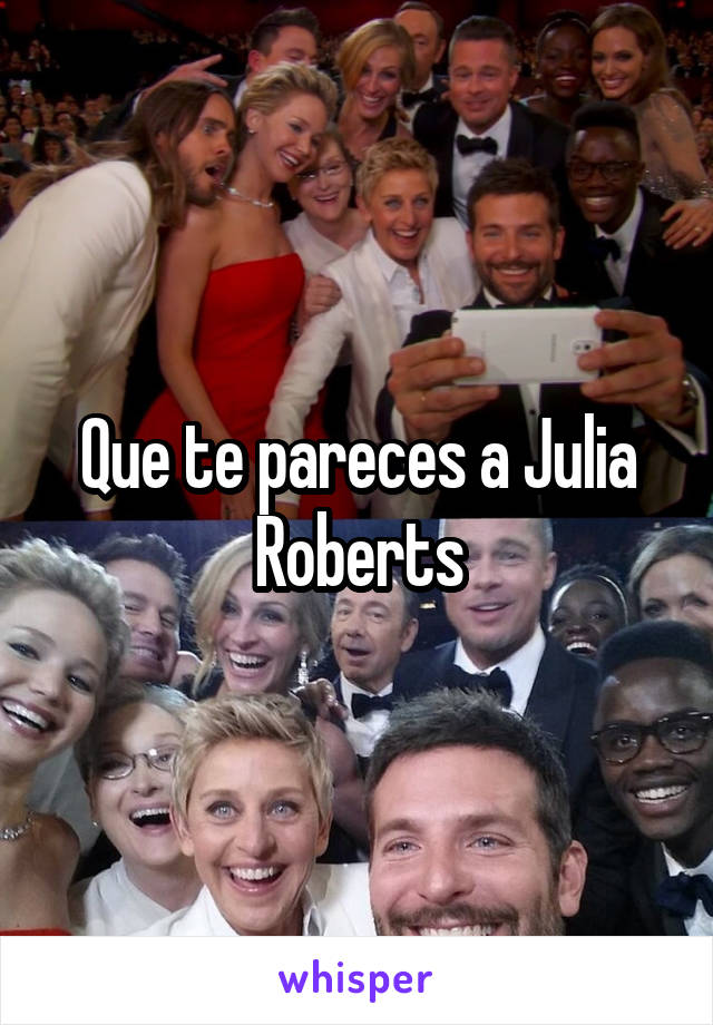 Que te pareces a Julia Roberts