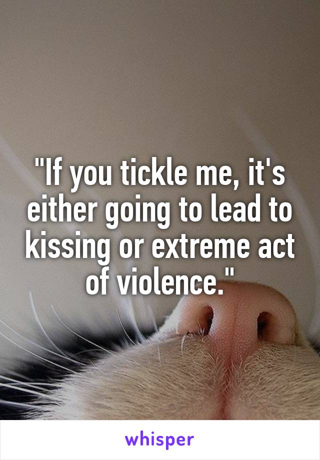 "If you tickle me, it's either going to lead to kissing or extreme act of violence."