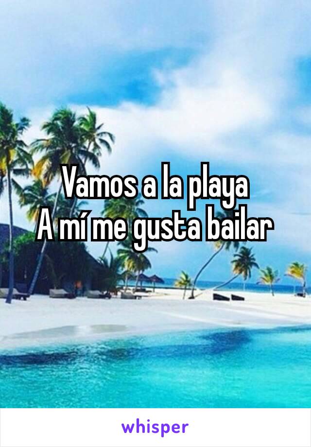 Vamos a la playa
A mí me gusta bailar
