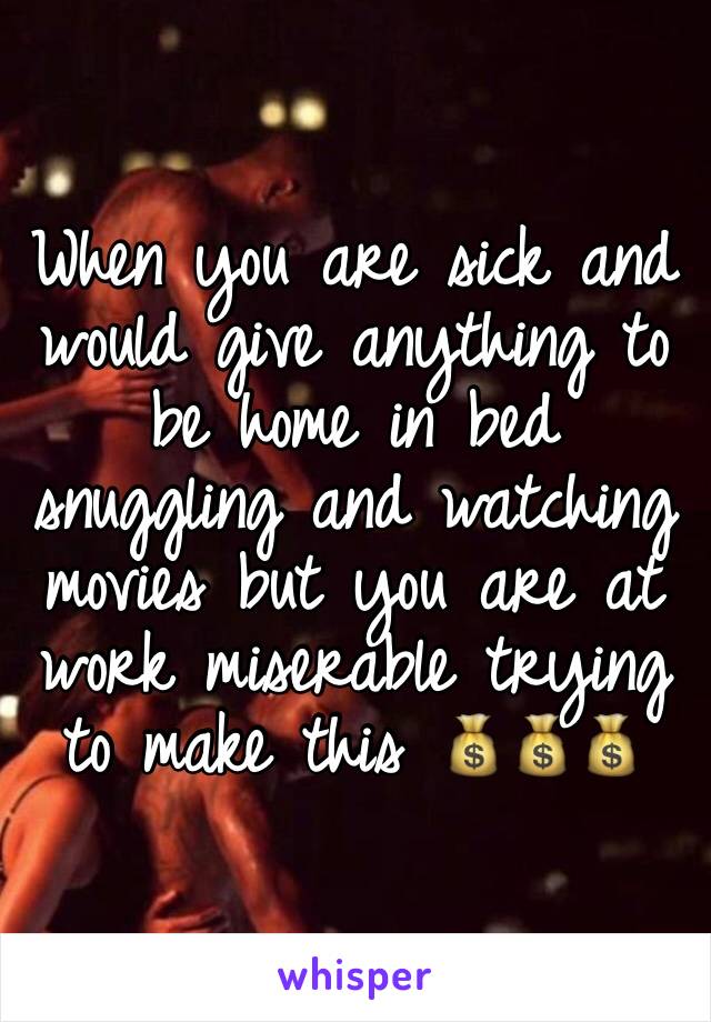 When you are sick and would give anything to be home in bed snuggling and watching movies but you are at work miserable trying to make this 💰💰💰