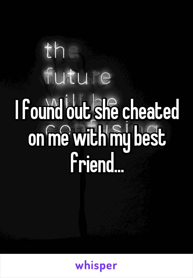 I found out she cheated on me with my best friend...