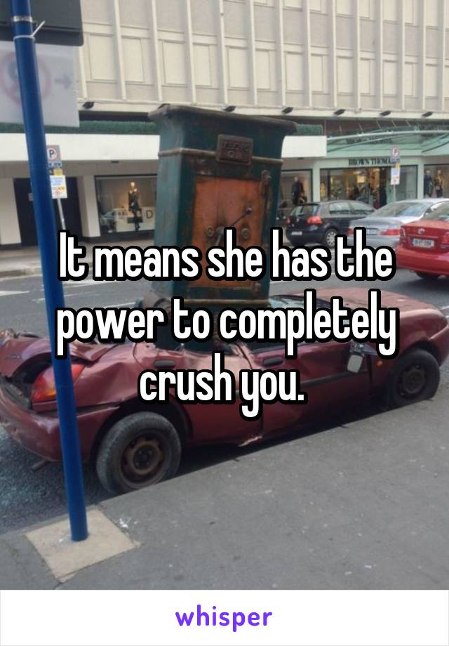 It means she has the power to completely crush you. 