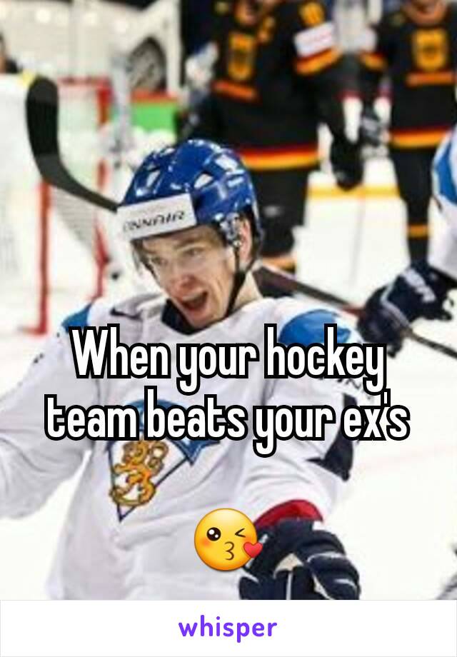 When your hockey team beats your ex's

😘