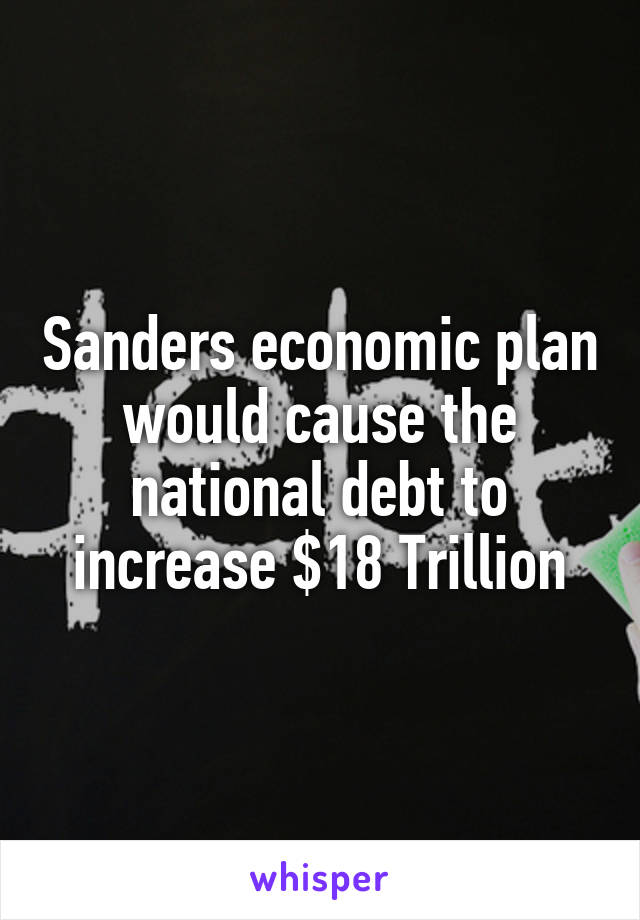 Sanders economic plan would cause the national debt to increase $18 Trillion