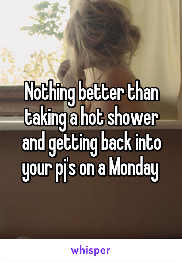 Nothing better than taking a hot shower and getting back into your pj's on a Monday 