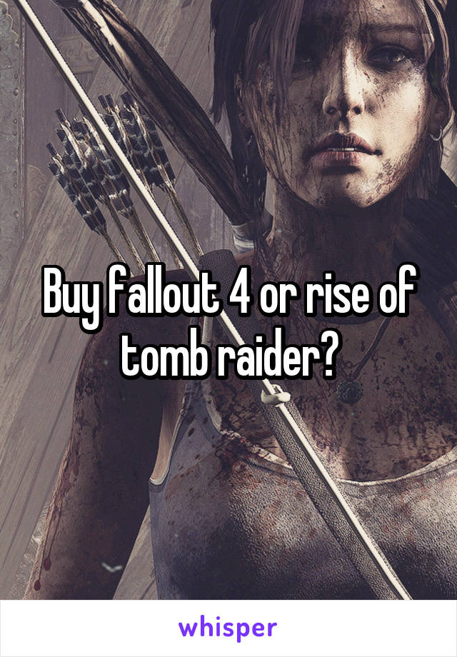 Buy fallout 4 or rise of tomb raider?