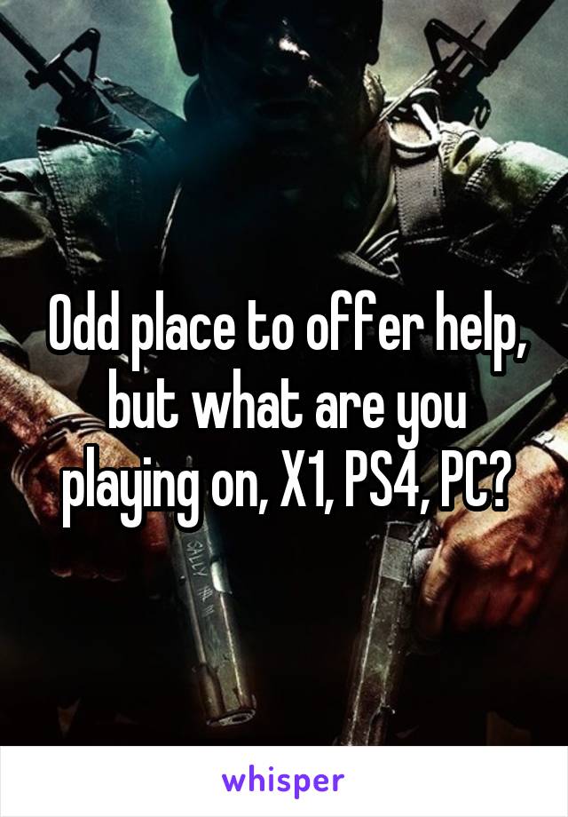 Odd place to offer help, but what are you playing on, X1, PS4, PC?