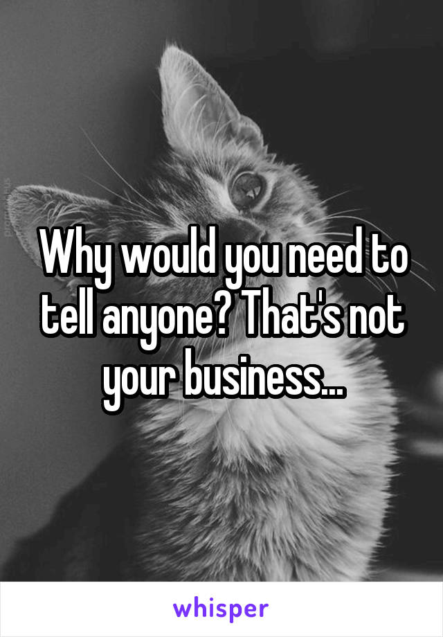 Why would you need to tell anyone? That's not your business...