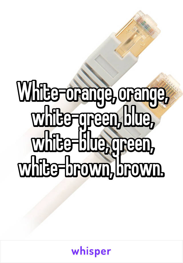 White-orange, orange, white-green, blue, white-blue, green, white-brown, brown. 