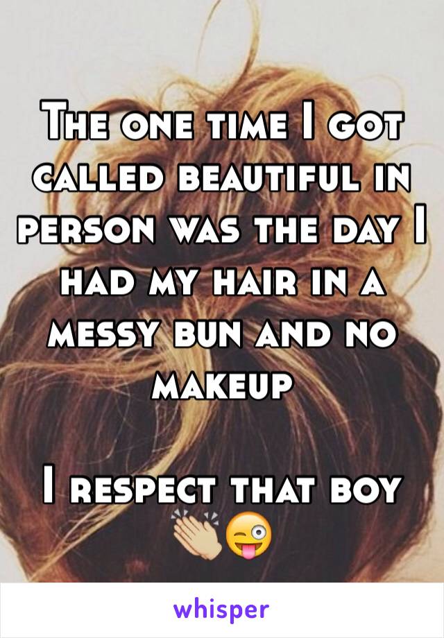 The one time I got called beautiful in person was the day I had my hair in a messy bun and no makeup

I respect that boy 👏🏼😜