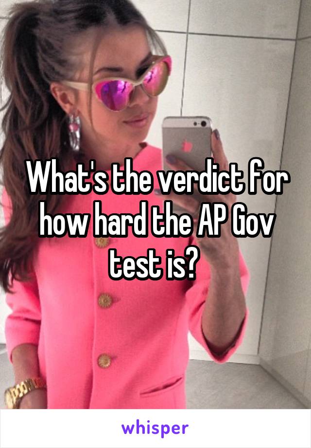 What's the verdict for how hard the AP Gov test is? 