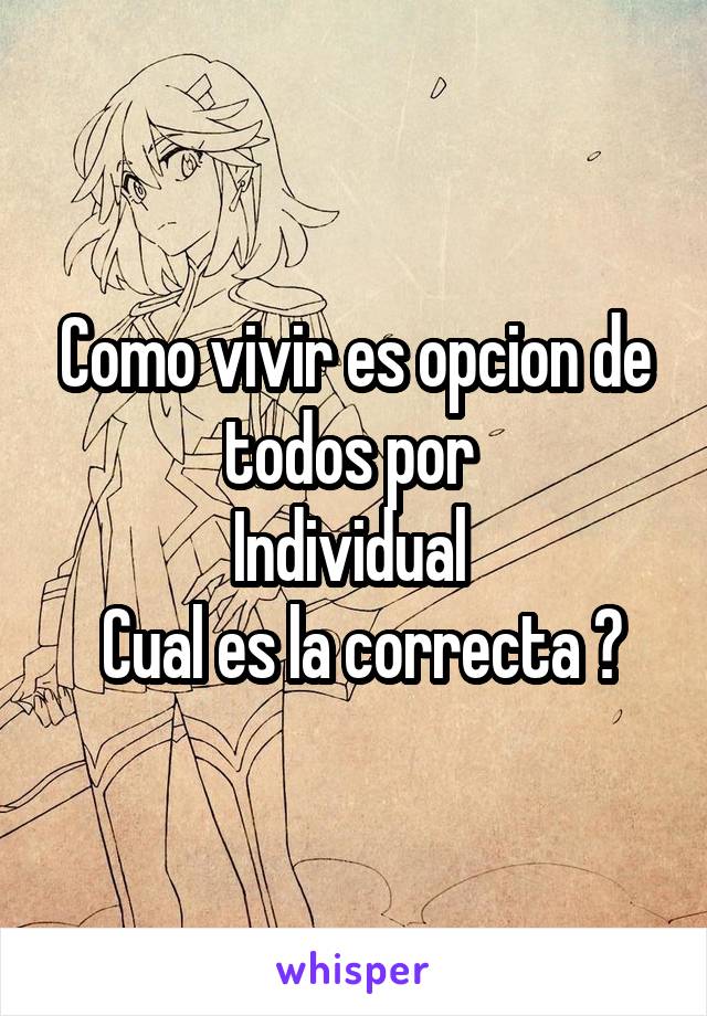 Como vivir es opcion de todos por 
Individual 
 Cual es la correcta ?