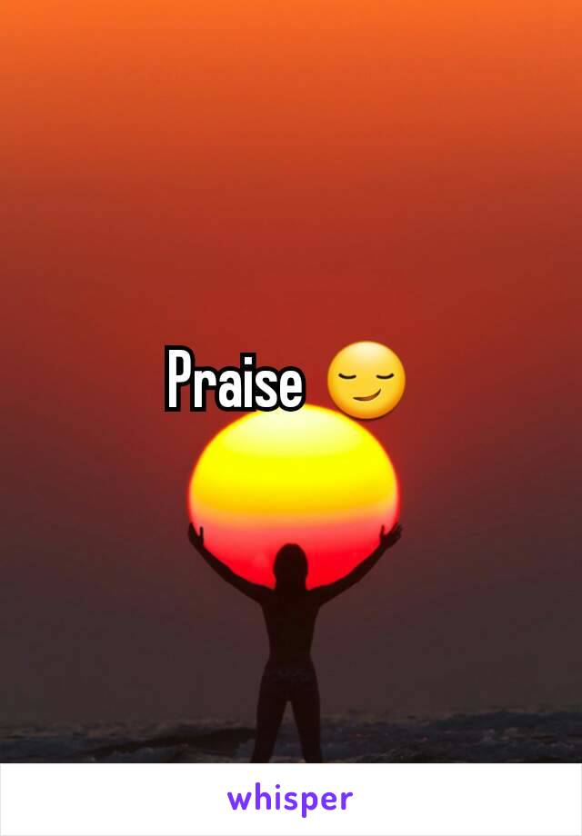 Praise 😏
