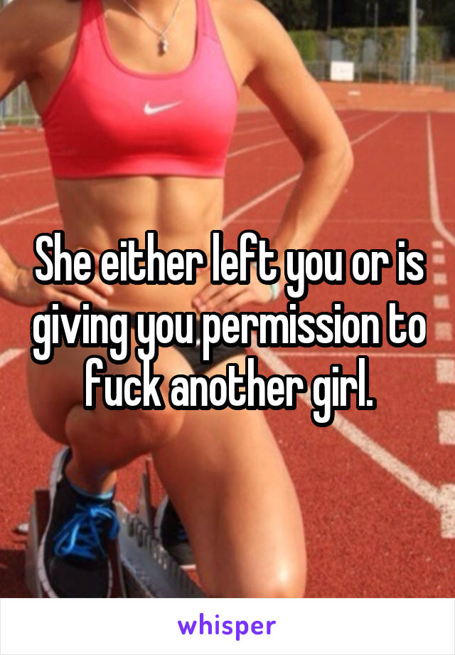 She either left you or is giving you permission to fuck another girl.