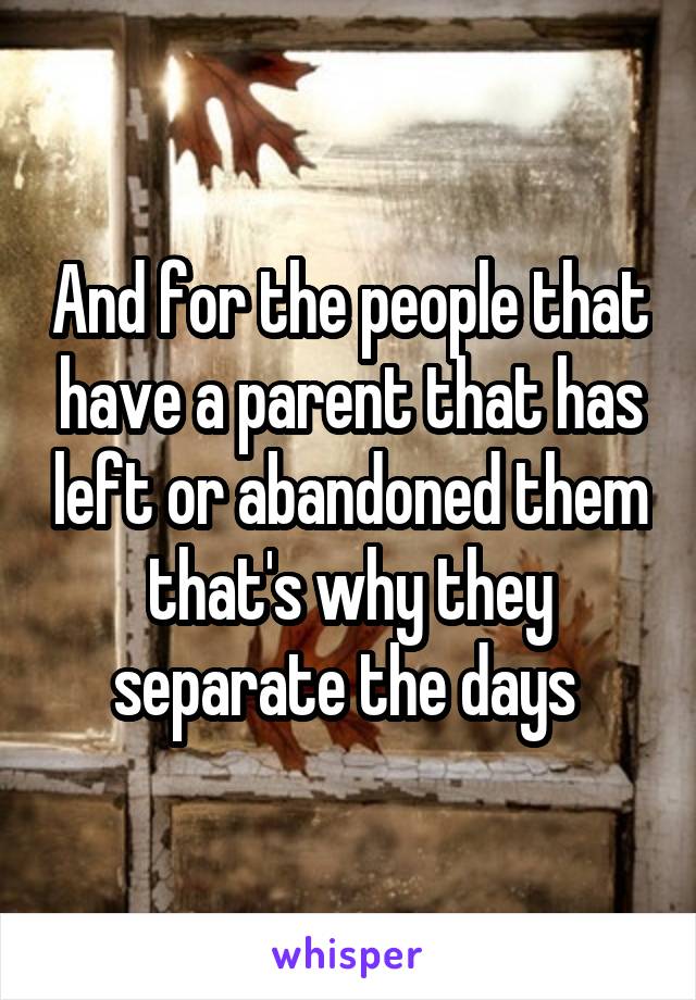 And for the people that have a parent that has left or abandoned them that's why they separate the days 