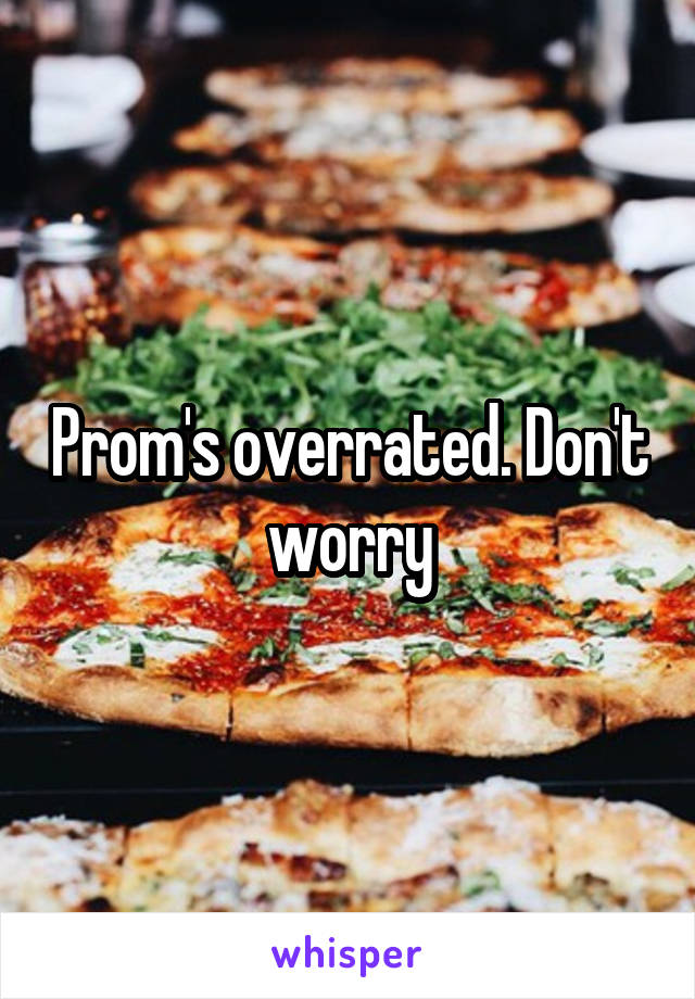 Prom's overrated. Don't worry