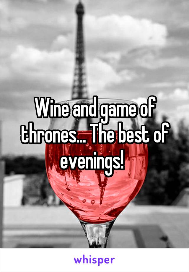 Wine and game of thrones... The best of evenings!  