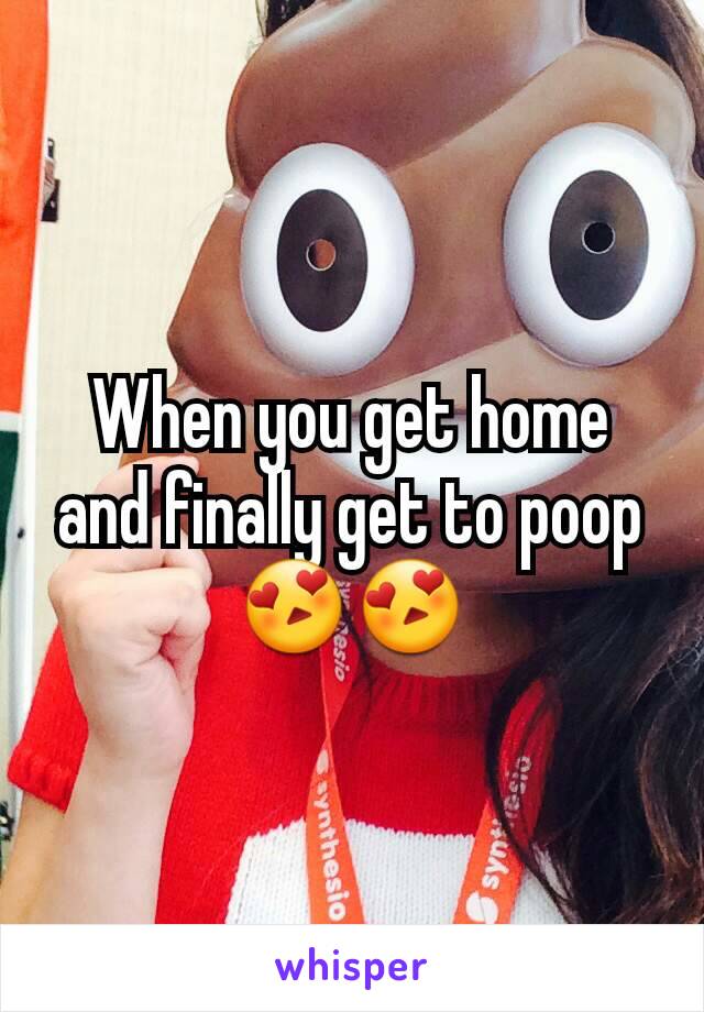 When you get home and finally get to poop 😍😍