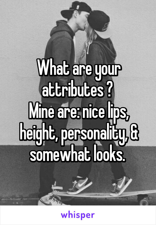 What are your attributes ? 
Mine are: nice lips, height, personality, & somewhat looks. 