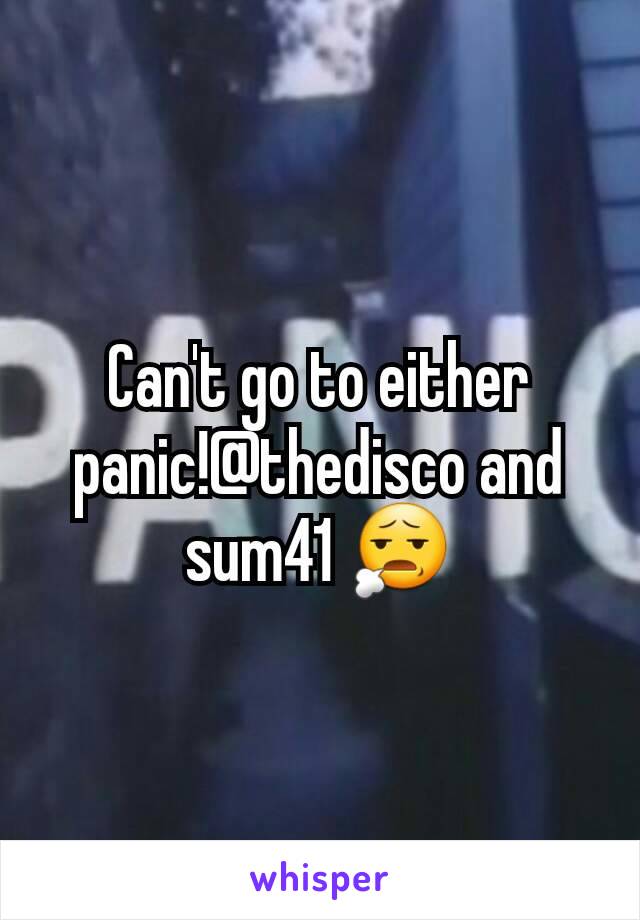 Can't go to either panic!@thedisco and sum41 😧