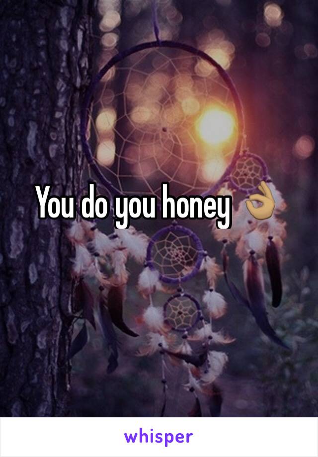 You do you honey 👌🏽