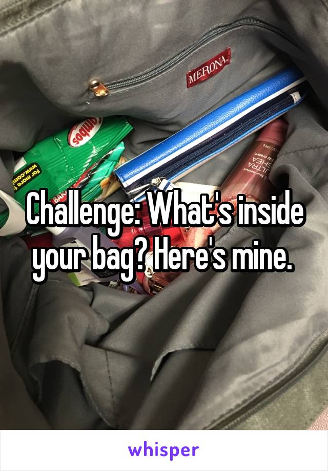 Challenge: What's inside your bag? Here's mine. 