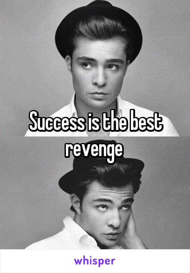 Success is the best revenge 