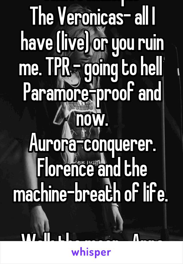 *I have multiple*
The Veronicas- all I have (live) or you ruin me. TPR - going to hell 
Paramore-proof and now. Aurora-conquerer.
Florence and the machine-breath of life.  
Walk the moon- Anna sun 